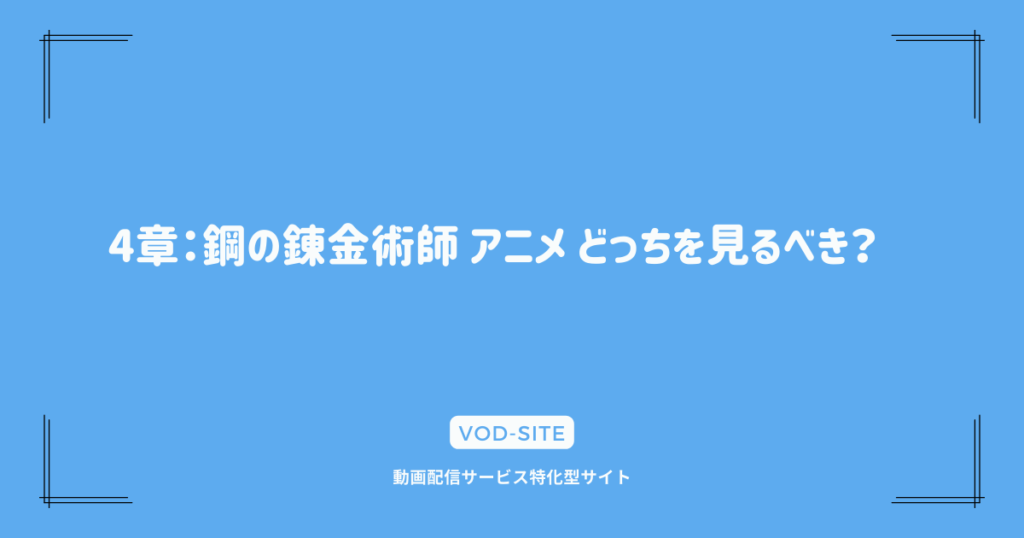 4章：鋼の錬金術師 アニメ どっちを見るべき？