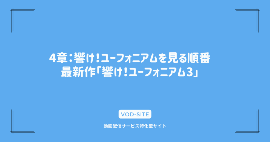 4章：響け！ユーフォニアムを見る順番｜最新作「響け！ユーフォニアム3」