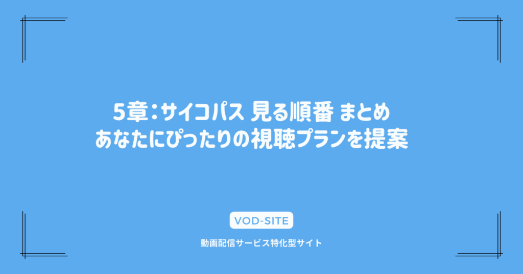 5章：サイコパス 見る順番 まとめ：あなたにぴったりの視聴プランを提案