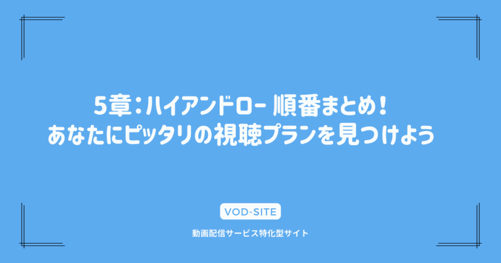 5章：ハイアンドロー 順番まとめ！あなたにピッタリの視聴プランを見つけよう