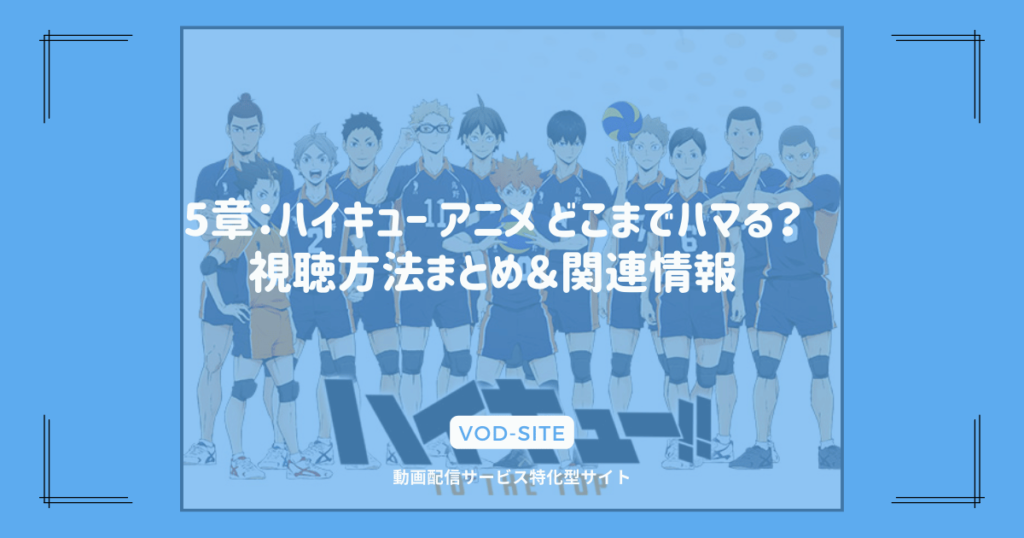 5章：ハイキュー アニメ どこまでハマる？視聴方法まとめ＆関連情報