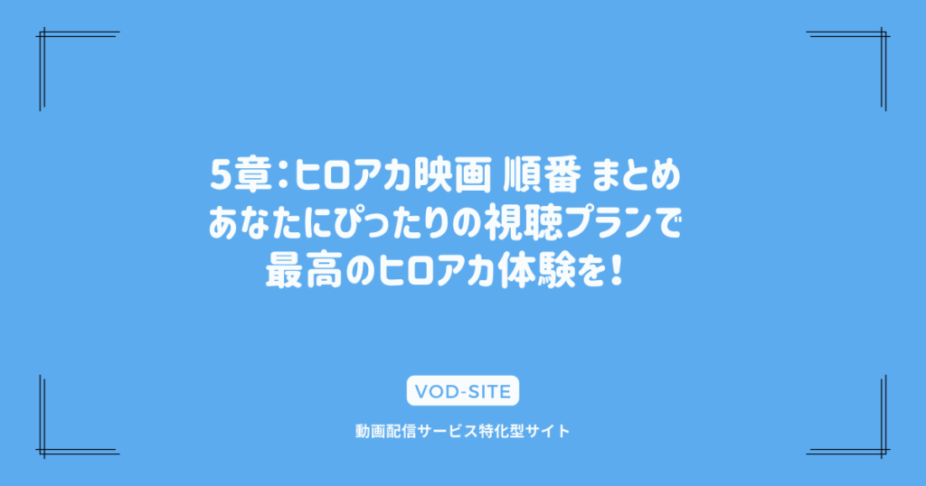 5章：ヒロアカ映画 順番 まとめ｜あなたにぴったりの視聴プランで最高のヒロアカ体験を！