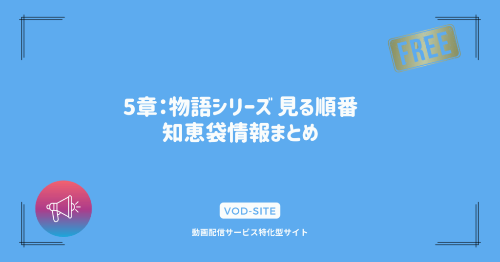 5章：物語シリーズ 見る順番 知恵袋情報まとめ